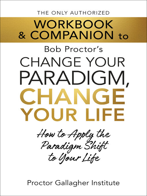 Title details for The Only Authorized Workbook & Companion to Bob Proctor's Change Your Paradigm, Change Your Life by Proctor Gallagher Institute - Available
